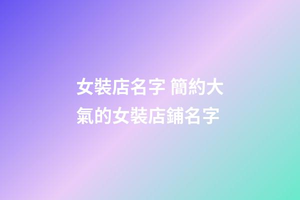 女裝店名字 簡約大氣的女裝店鋪名字-第1張-店鋪起名-玄機派